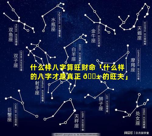 什么样八字算旺财命「什么样的八字才是真正 🐱 的旺夫」